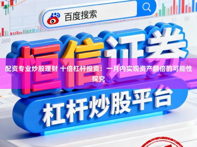配资专业炒股理财 十倍杠杆投资：一月内实现资产翻倍的可能性探究