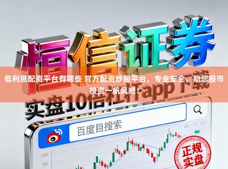 低利息配资平台有哪些 官方配资炒股平台，专业安全，助您股市投资一帆风顺！