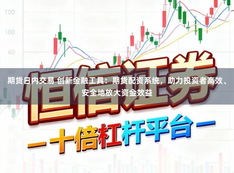 期货日内交易 创新金融工具：期货配资系统，助力投资者高效、安全地放大资金效益