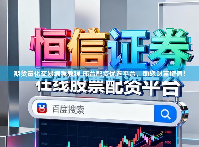 期货量化交易编程教程 邢台配资优选平台，助您财富增值！