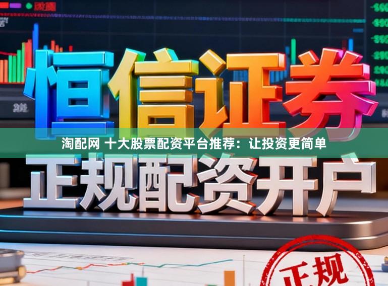 淘配网 十大股票配资平台推荐：让投资更简单