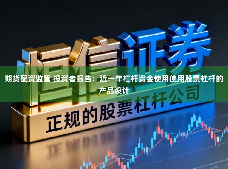 期货配资监管 投资者报告：近一年杠杆资金使用使用股票杠杆的产品设计