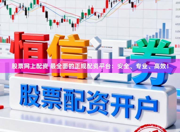 股票网上配资 最全面的正规配资平台：安全、专业、高效！