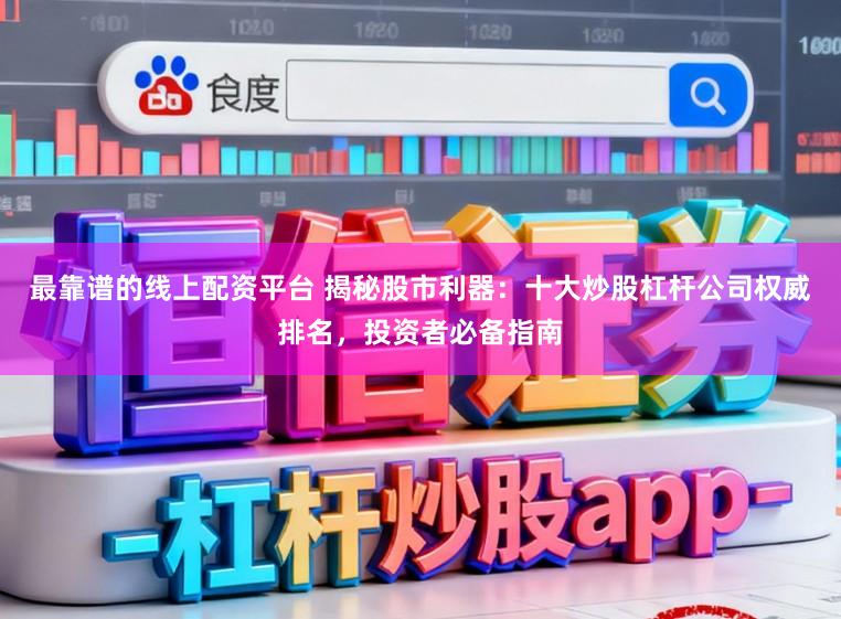 最靠谱的线上配资平台 揭秘股市利器:十大炒股杠杆公司权威排名,投资者必备指南