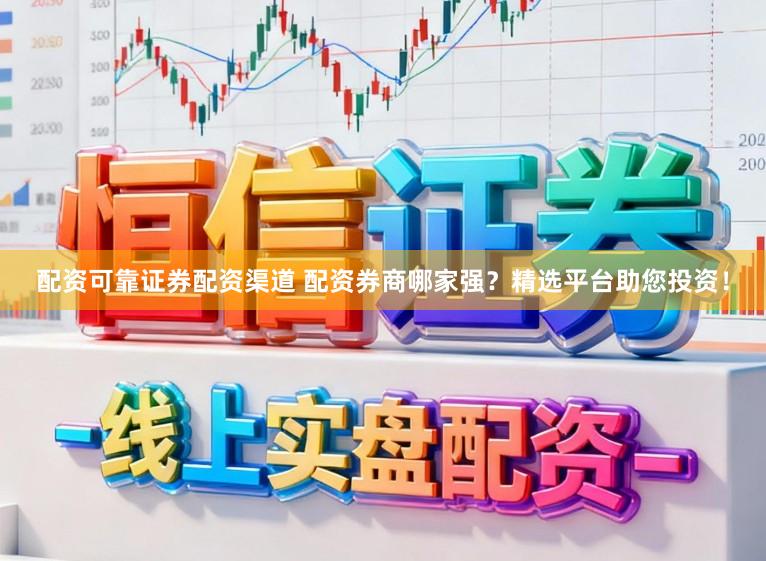 配资可靠证券配资渠道 配资券商哪家强？精选平台助您投资！