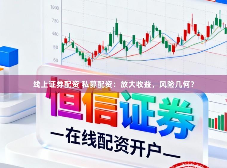 线上证券配资 私募配资：放大收益，风险几何？