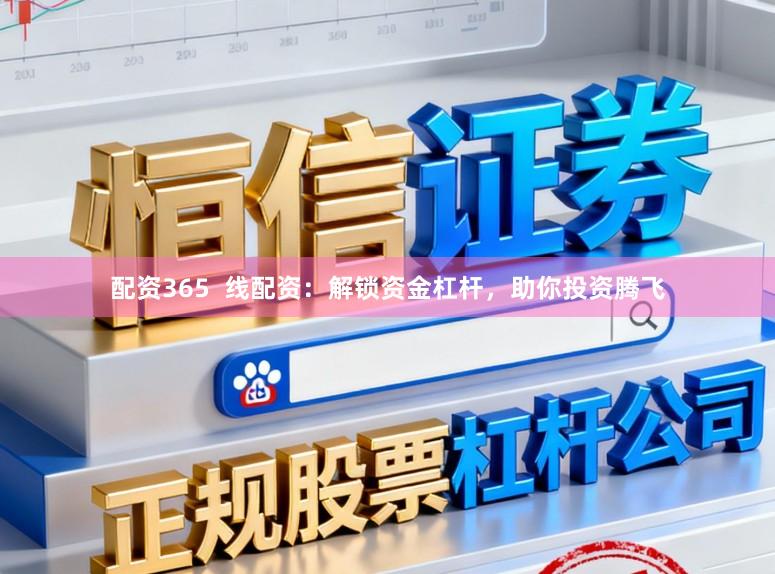 配资365  线配资：解锁资金杠杆，助你投资腾飞