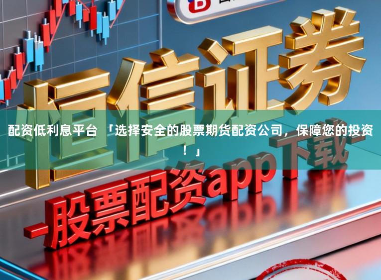 配资低利息平台 「选择安全的股票期货配资公司，保障您的投资！」