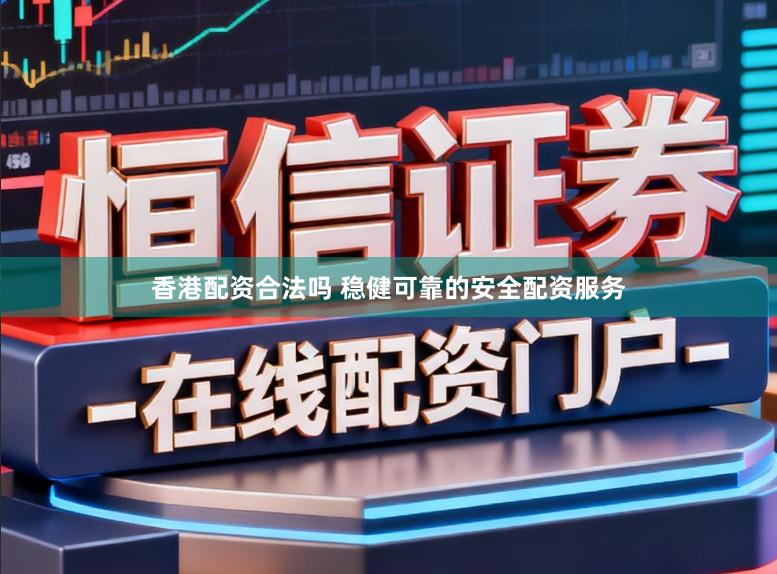 香港配资合法吗 稳健可靠的安全配资服务