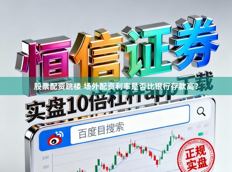 股票配资跳楼 场外配资利率是否比银行存款高？