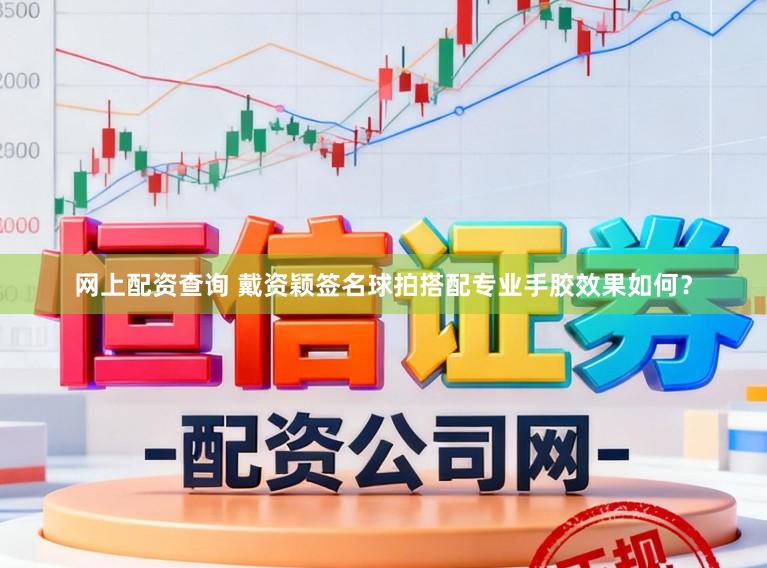 网上配资查询 戴资颖签名球拍搭配专业手胶效果如何？