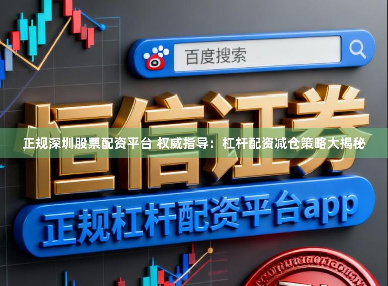 正规深圳股票配资平台 权威指导：杠杆配资减仓策略大揭秘