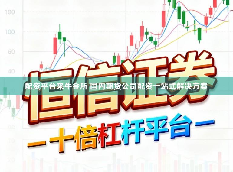 配资平台来牛金所 国内期货公司配资一站式解决方案