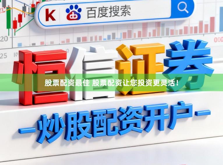 股票配资最佳 股票配资让您投资更灵活！