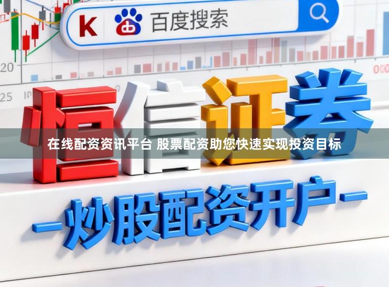 在线配资资讯平台 股票配资助您快速实现投资目标
