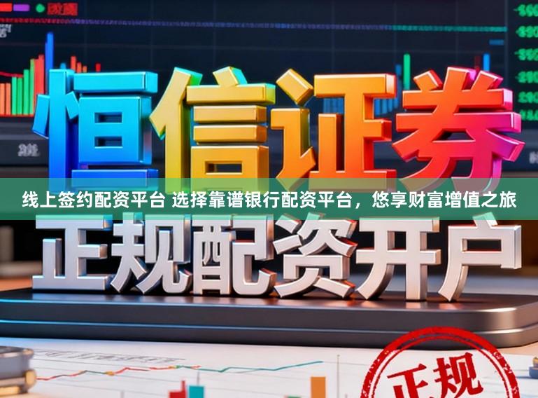 线上签约配资平台 选择靠谱银行配资平台，悠享财富增值之旅