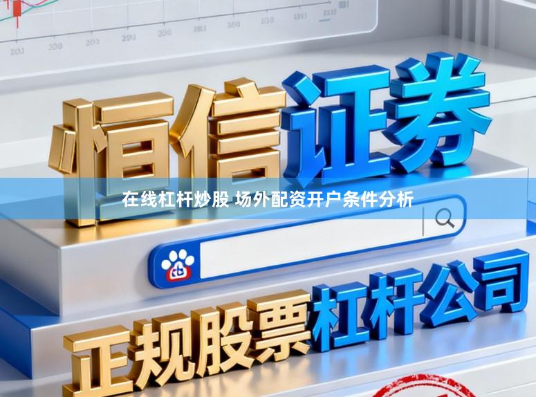 在线杠杆炒股 场外配资开户条件分析