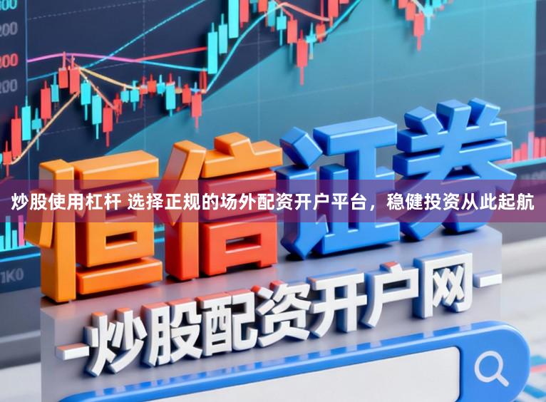 炒股使用杠杆 选择正规的场外配资开户平台，稳健投资从此起航