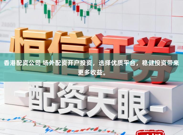 香港配资公司 场外配资开户投资,选择优质平台,稳健投资带来更多收益。