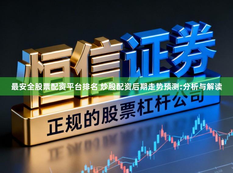 最安全股票配资平台排名 炒股配资后期走势预测:分析与解读