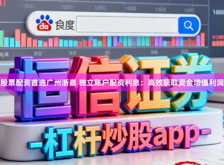 股票配资首选广州浙嘉 独立账户配资利息：高效获取资金增值利润