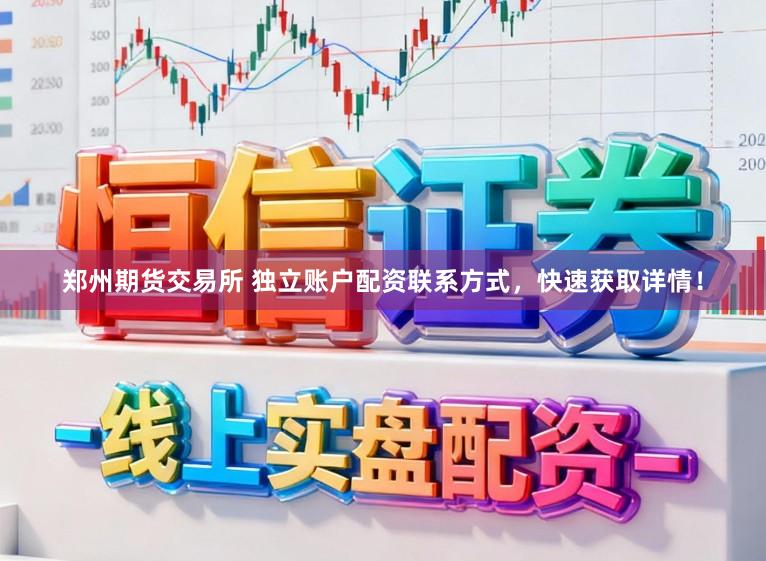 郑州期货交易所 独立账户配资联系方式，快速获取详情！