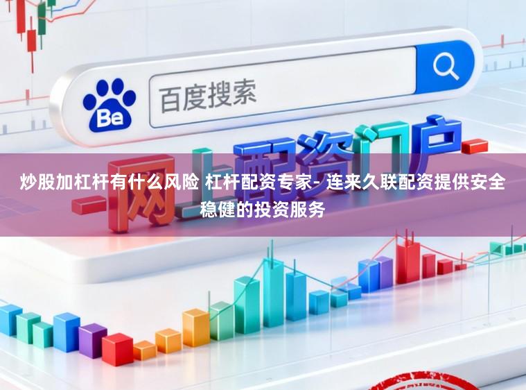 炒股加杠杆有什么风险 杠杆配资专家- 连来久联配资提供安全稳健的投资服务