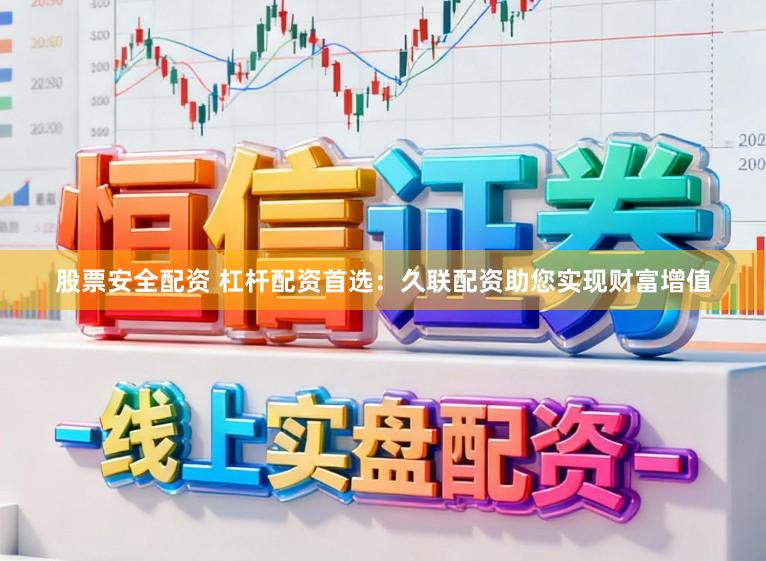 股票安全配资 杠杆配资首选：久联配资助您实现财富增值