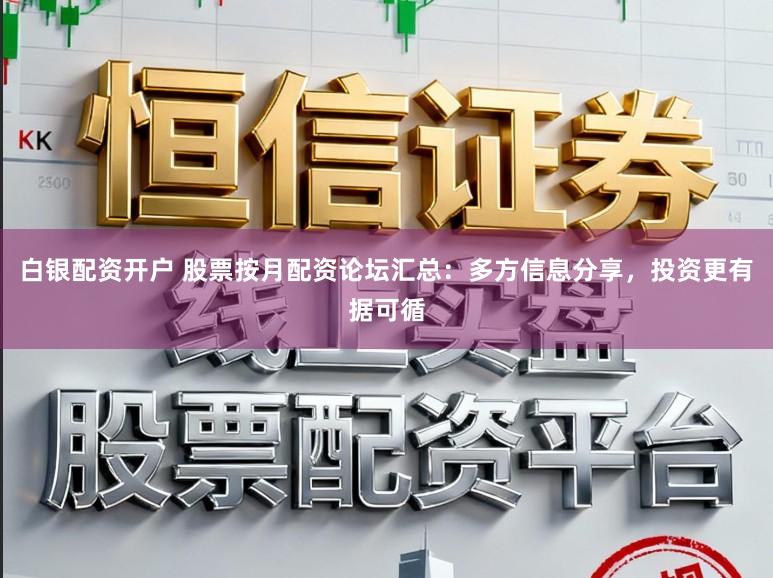 白银配资开户 股票按月配资论坛汇总：多方信息分享，投资更有据可循