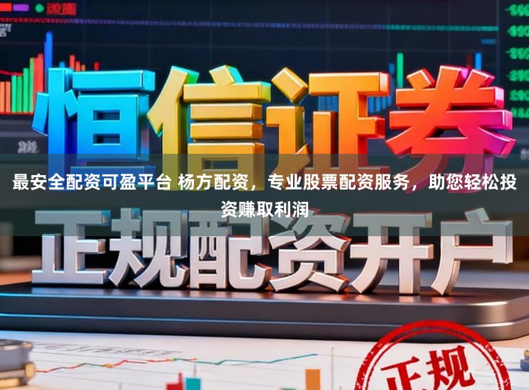 最安全配资可盈平台 杨方配资，专业股票配资服务，助您轻松投资赚取利润