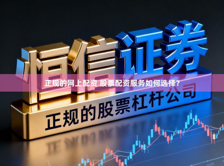 正规的网上配资 股票配资服务如何选择？