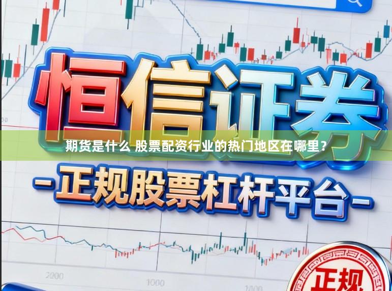 期货是什么 股票配资行业的热门地区在哪里？
