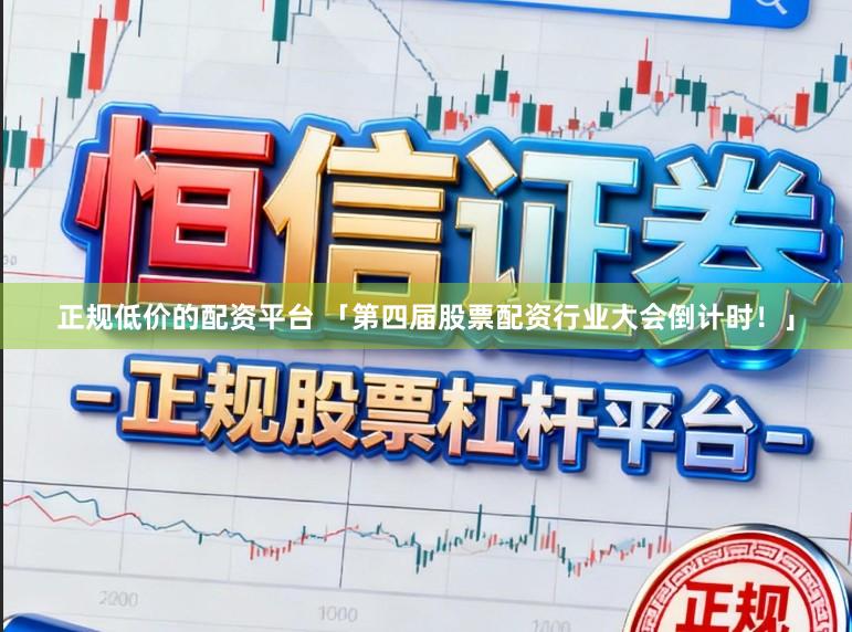 正规低价的配资平台 「第四届股票配资行业大会倒计时！」