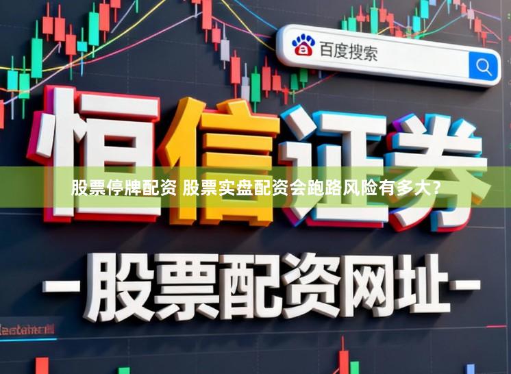 股票停牌配资 股票实盘配资会跑路风险有多大？