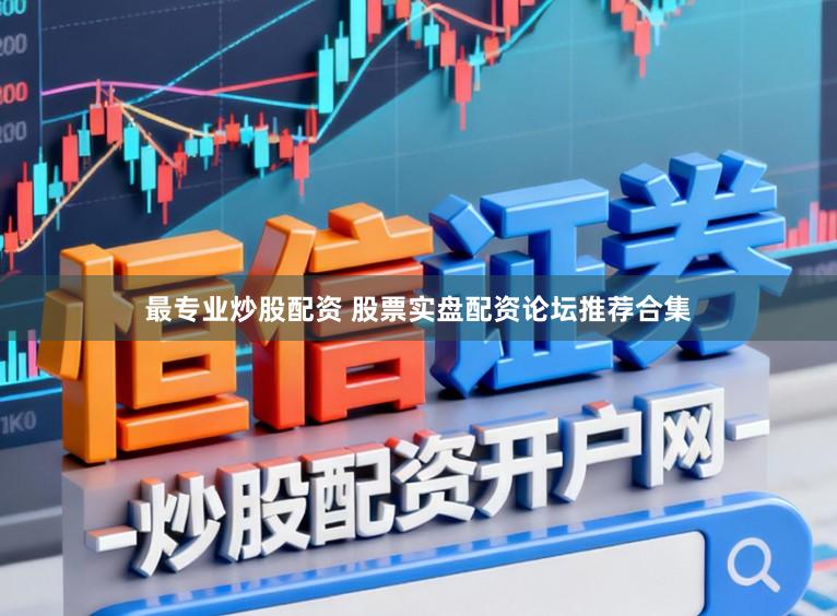 最专业炒股配资 股票实盘配资论坛推荐合集