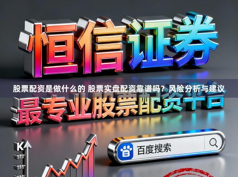 股票配资是做什么的 股票实盘配资靠谱吗？风险分析与建议