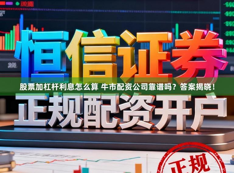 股票加杠杆利息怎么算 牛市配资公司靠谱吗？答案揭晓！