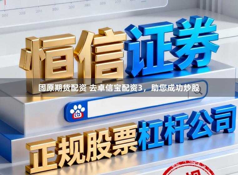 固原期货配资 去卓信宝配资3，助您成功炒股