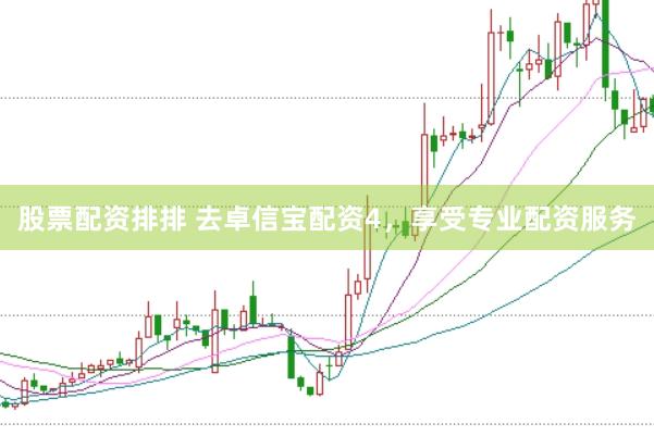 股票配资排排 去卓信宝配资4,享受专业配资服务