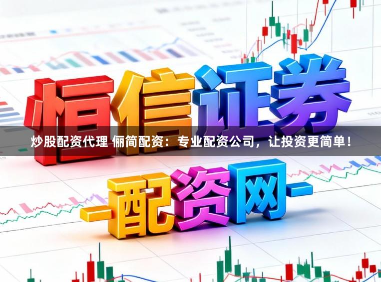 炒股配资代理 俪简配资：专业配资公司，让投资更简单！