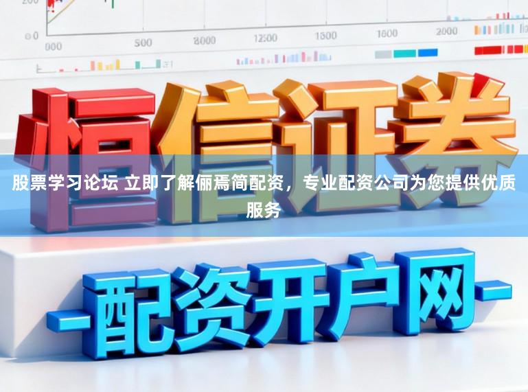 股票学习论坛 立即了解俪焉简配资，专业配资公司为您提供优质服务