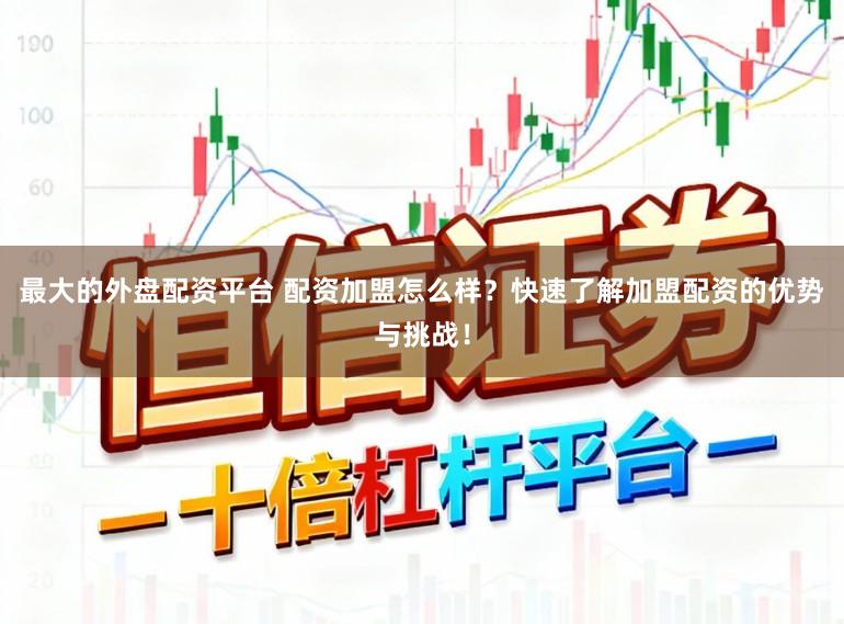 最大的外盘配资平台 配资加盟怎么样？快速了解加盟配资的优势与挑战！