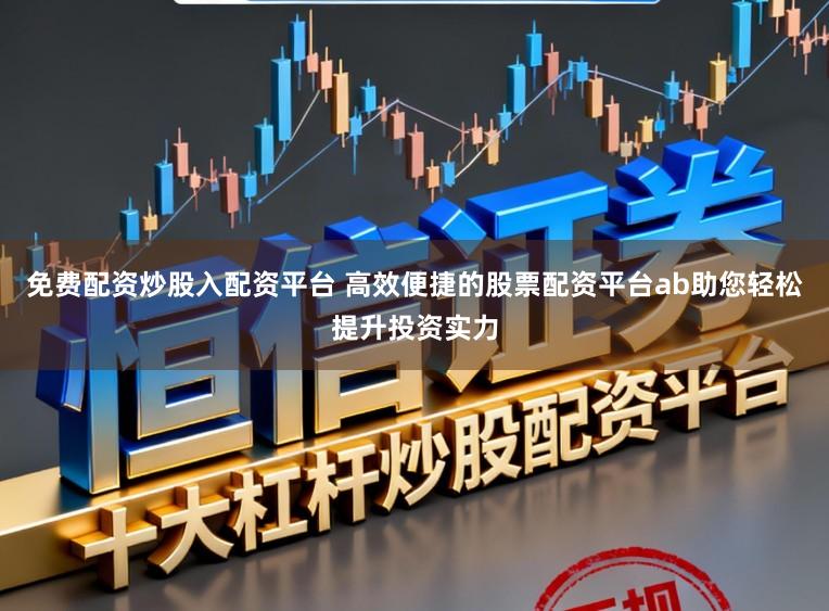 免费配资炒股入配资平台 高效便捷的股票配资平台ab助您轻松提升投资实力