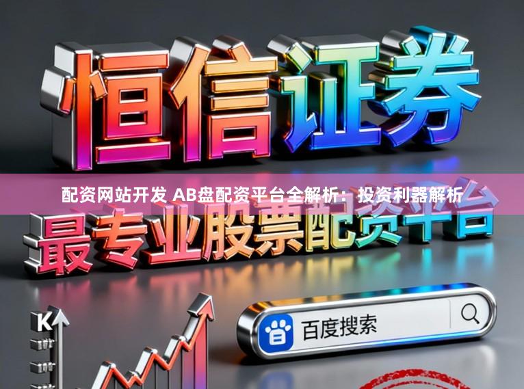 配资网站开发 AB盘配资平台全解析：投资利器解析