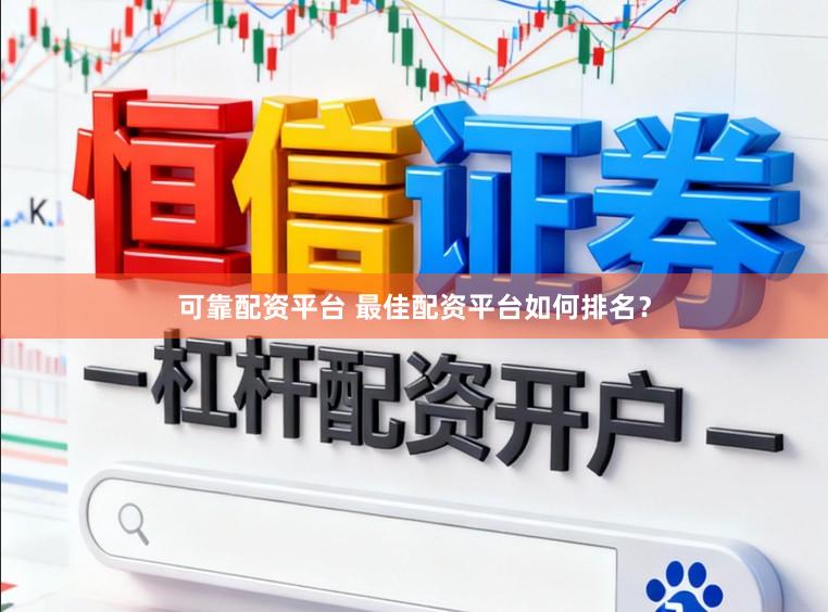 可靠配资平台 最佳配资平台如何排名？