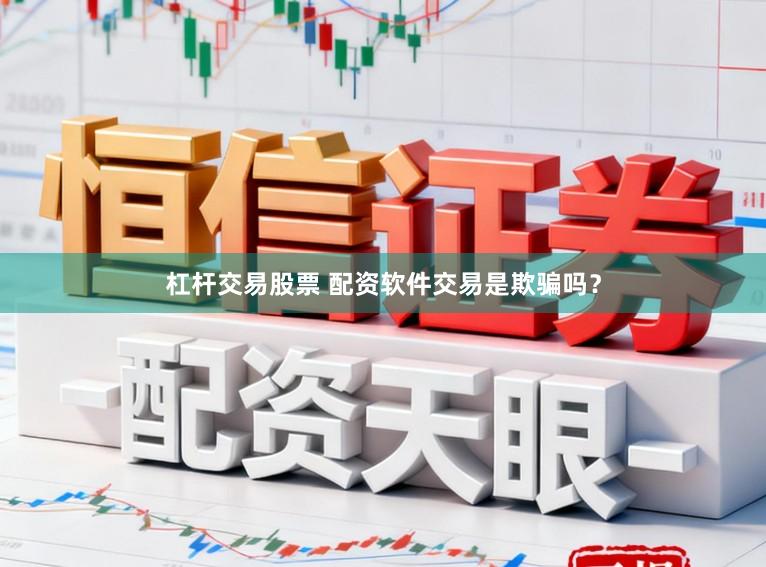 杠杆交易股票 配资软件交易是欺骗吗？