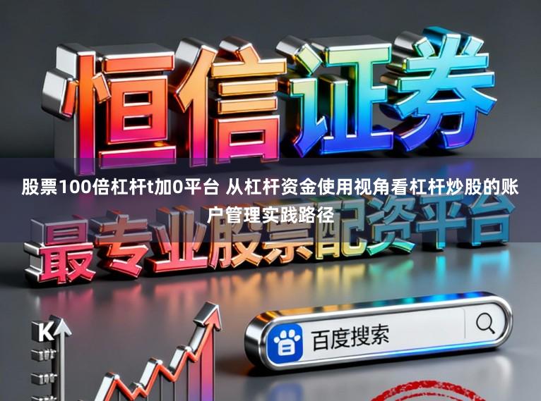 股票100倍杠杆t加0平台 从杠杆资金使用视角看杠杆炒股的账户管理实践路径