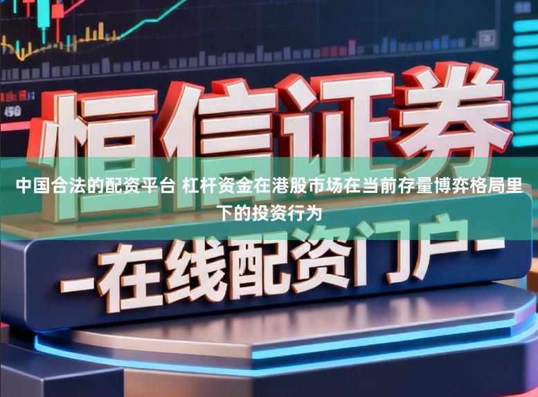 中国合法的配资平台 杠杆资金在港股市场在当前存量博弈格局里下的投资行为