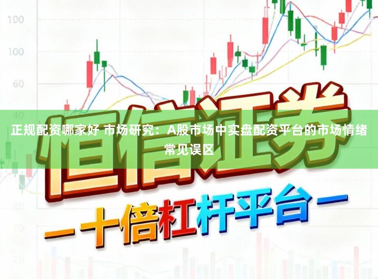 正规配资哪家好 市场研究：A股市场中实盘配资平台的市场情绪常见误区