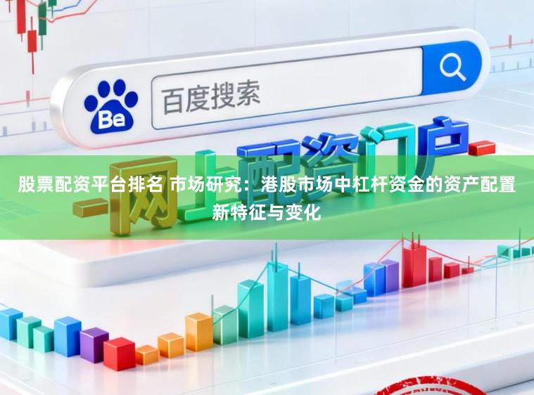 股票配资平台排名 市场研究：港股市场中杠杆资金的资产配置新特征与变化